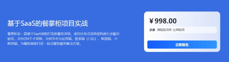 名称：【博学谷】基于SaaS的餐掌柜项目实战 - 带源码课件描述：餐掌柜是一款基于SaaS思想打造的餐饮系统，采用分布式系统架构进行多服务研发，共包含4个子系统，分别为平台运营端、管家端(门店)、收银端、小程序端，为餐饮商家打造一站式餐饮服务解决方案